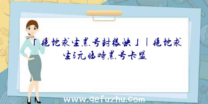 「绝地求生黑号封很快」|绝地求生5元临时黑号卡盟